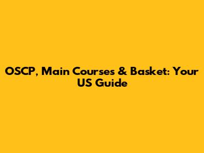 OSCP, Main Courses & Basket: Your US Guide