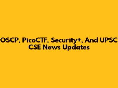 OSCP, PicoCTF, Security+, And UPSC CSE News Updates