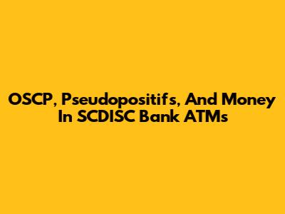 OSCP, Pseudopositifs, And Money In SCDISC Bank ATMs