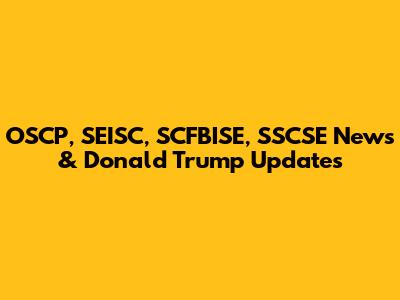 OSCP, SEISC, SCFBISE, SSCSE News & Donald Trump Updates