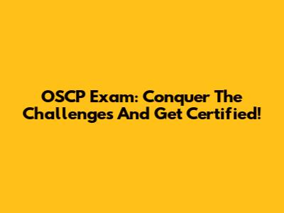OSCP Exam: Conquer The Challenges And Get Certified!