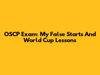 OSCP Exam: My False Starts And World Cup Lessons