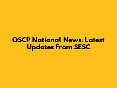 OSCP National News: Latest Updates From SESC