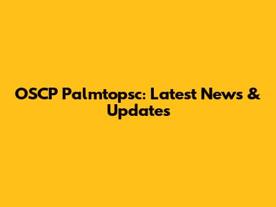 OSCP Palmtopsc: Latest News & Updates