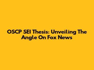 OSCP SEI Thesis: Unveiling The Angle On Fox News