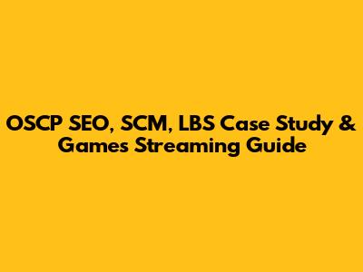 OSCP SEO, SCM, LBS Case Study & Games Streaming Guide