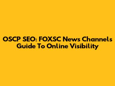 OSCP SEO: FOXSC News Channel's Guide To Online Visibility