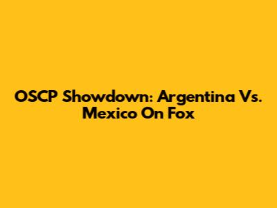 OSCP Showdown: Argentina Vs. Mexico On Fox