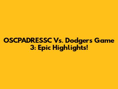 OSCPADRESSC Vs. Dodgers Game 3: Epic Highlights!