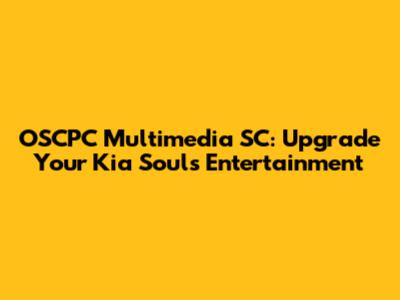 OSCPC Multimedia SC: Upgrade Your Kia Soul's Entertainment