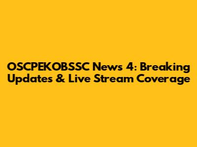 OSCPEKOBSSC News 4: Breaking Updates & Live Stream Coverage