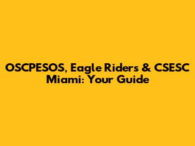 OSCPESOS, Eagle Riders & CSESC Miami: Your Guide