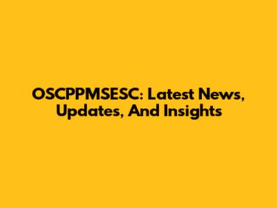 OSCPPMSESC: Latest News, Updates, And Insights