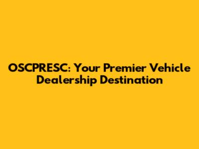 OSCPRESC: Your Premier Vehicle Dealership Destination