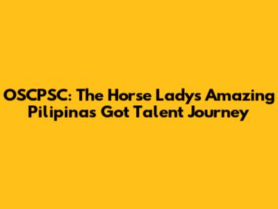OSCPSC: The Horse Lady's Amazing Pilipinas Got Talent Journey