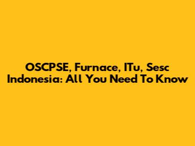 OSCPSE, Furnace, ITu, Sesc Indonesia: All You Need To Know