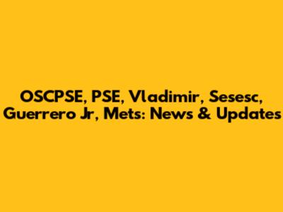OSCPSE, PSE, Vladimir, Sesesc, Guerrero Jr, Mets: News & Updates