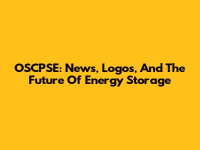 OSCPSE: News, Logos, And The Future Of Energy Storage