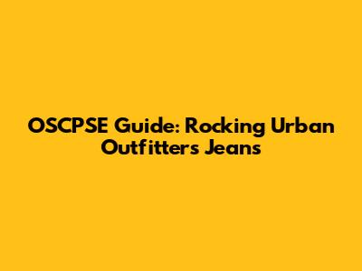 OSCPSE Guide: Rocking Urban Outfitters Jeans
