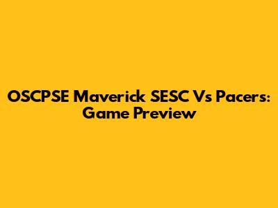 OSCPSE Maverick SESC Vs Pacers: Game Preview