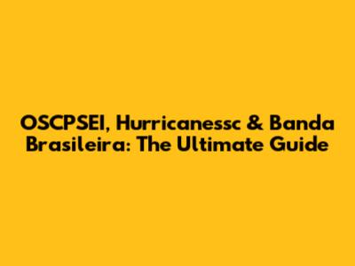 OSCPSEI, Hurricanessc & Banda Brasileira: The Ultimate Guide
