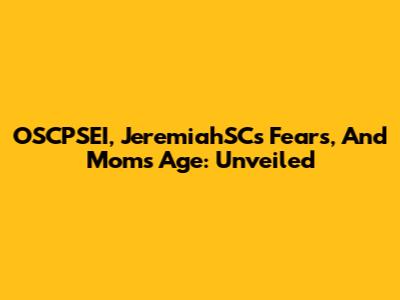 OSCPSEI, JeremiahSC's Fears, And Mom's Age: Unveiled