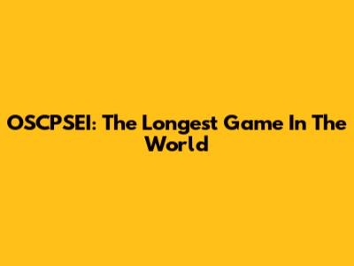 OSCPSEI: The Longest Game In The World
