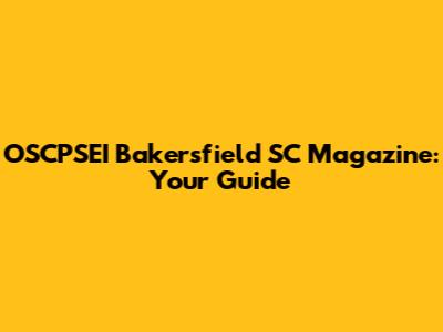 OSCPSEI Bakersfield SC Magazine: Your Guide