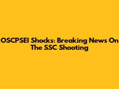 OSCPSEI Shocks: Breaking News On The SSC Shooting