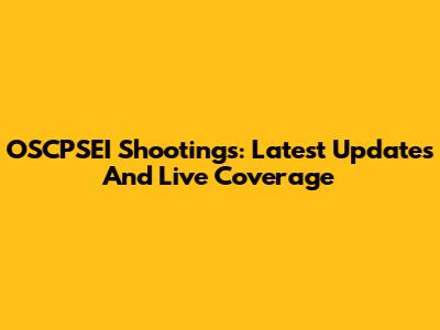 OSCPSEI Shootings: Latest Updates And Live Coverage