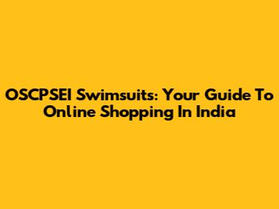 OSCPSEI Swimsuits: Your Guide To Online Shopping In India