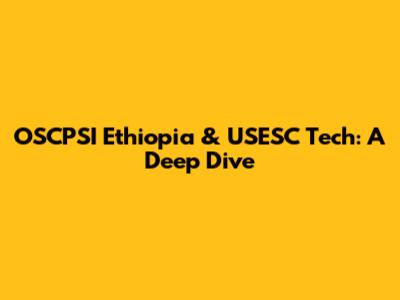 OSCPSI Ethiopia & USESC Tech: A Deep Dive