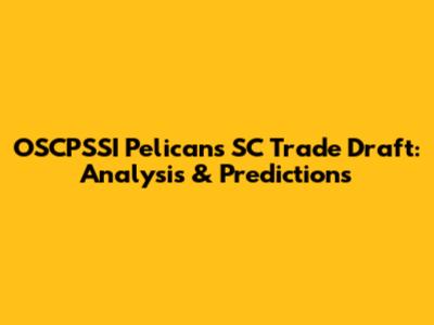OSCPSSI Pelicans SC Trade Draft: Analysis & Predictions