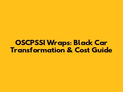 OSCPSSI Wraps: Black Car Transformation & Cost Guide