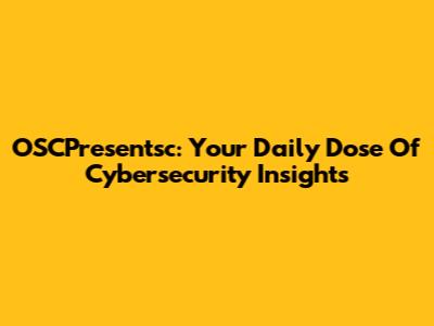 OSCPresentsc: Your Daily Dose Of Cybersecurity Insights