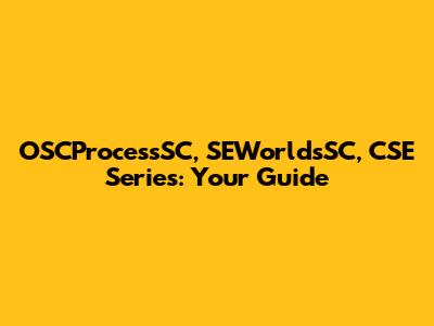 OSCProcessSC, SEWorldsSC, CSE Series: Your Guide