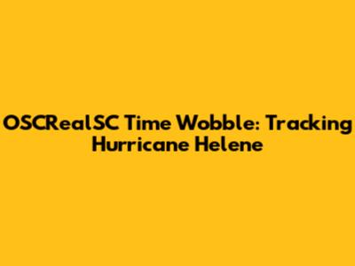 OSCRealSC Time Wobble: Tracking Hurricane Helene