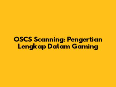 OSCS Scanning: Pengertian Lengkap Dalam Gaming