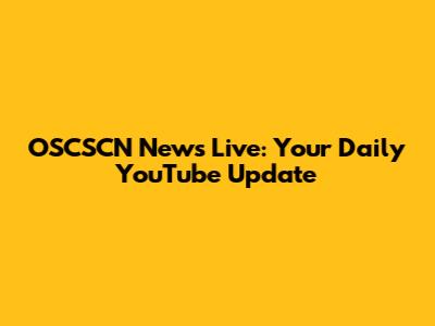 OSCSCN News Live: Your Daily YouTube Update