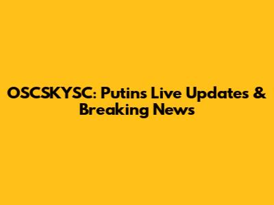 OSCSKYSC: Putin's Live Updates & Breaking News