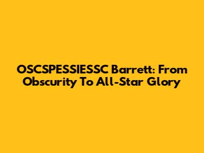 OSCSPESSIESSC Barrett: From Obscurity To All-Star Glory