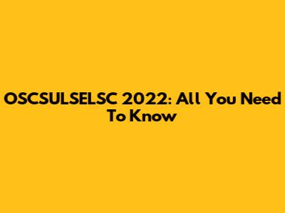 OSCSULSELSC 2022: All You Need To Know