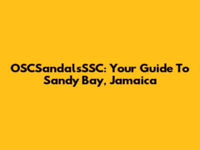 OSCSandalsSSC: Your Guide To Sandy Bay, Jamaica