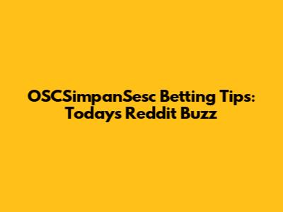 OSCSimpanSesc Betting Tips: Today's Reddit Buzz