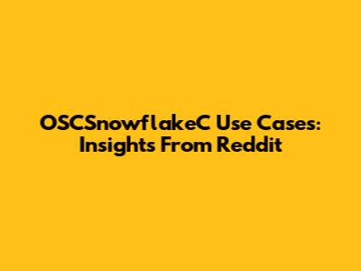 OSCSnowflakeC Use Cases: Insights From Reddit