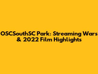 OSCSouthSC Park: Streaming Wars & 2022 Film Highlights