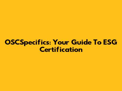 OSCSpecifics: Your Guide To ESG Certification