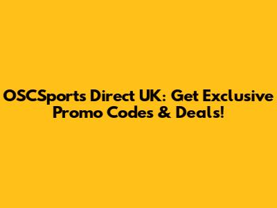 OSCSports Direct UK: Get Exclusive Promo Codes & Deals!