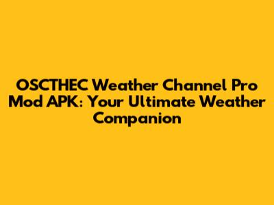 OSCTHEC Weather Channel Pro Mod APK: Your Ultimate Weather Companion