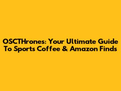 OSCTHrones: Your Ultimate Guide To Sports Coffee & Amazon Finds